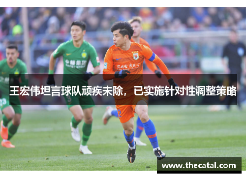 王宏伟坦言球队顽疾未除,已实施针对性调整策略
