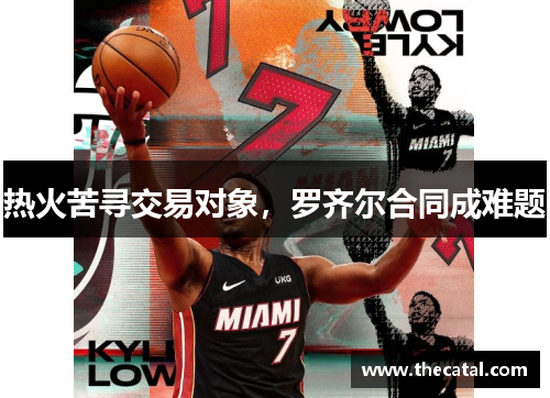 热火苦寻交易对象,罗齐尔合同成难题